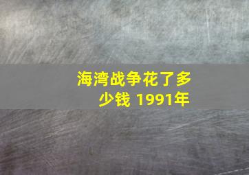 海湾战争花了多少钱 1991年